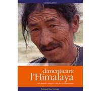 Dimenticare l'Himalaya. Un mondo magico che sta scomparendo. Ediz. illustrata