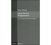 Dimenticare Wittgenstein. Una vicenda della filosofia analitica