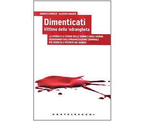 Dimenticati. Vittime della 'ndrangheta. La storia e le storie delle donne e degli uomini assassinati in Calabria dall'organizzazione criminale più segreta...