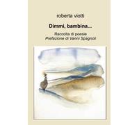 Dimmi, bambina .... Raccolta di poesie