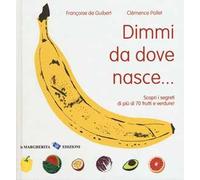 Dimmi da dove nasce... Scopri i segreti di più 70 frutti e verdure! Ediz. illustrata