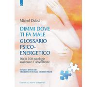 Dimmi dove ti fa male: glossario psicoenergetico. Più di 300 patologie analizzate e decodificate