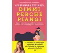 Dimmi perché piangi. Capire i gesti e i segnali del tuo bambino e vivere con serenità il primo anno insieme