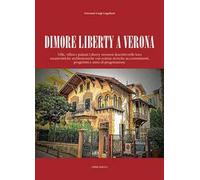 Dimore Liberty a Verona. Ville, villini e palazzi Liberty veronesi descritti nelle loro caratteristiche architettoniche con notizie storiche su committenti, progettisti e anno di progettazione