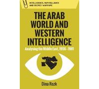 The Arab World and Western Intelligence: Analysing the Middle East, 1956-1981