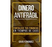 Dinero Antifrágil: Fortalece tus Finanzas en Tiempos de Caos | Estrategias Reales para Prosperar en un Mundo Incierto