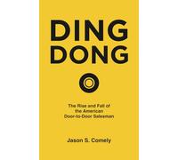 DING DONG: The Rise and Fall of the American Door-to-Door Salesman: From Yankee Peddlers to Boss Babes - The 250-Year History of Selling at Your Front Door