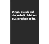 Dinge, die ich auf der Arbeit nicht laut aussprechen sollte. - Sarkastisches Notizbuch mit trockenem Humor: Minimalistisches Notizheft für Alltag, Arbeit und Gedanken mit schwarzem Humor und Ironie