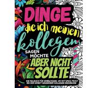 DINGE, DIE ICH MEINEN KOLLEGEN SAGEN MÖCHTE, ABER NICHT SOLLTE: Ein Malbuch für Erwachsene, um mit Spaß Frust bei der Arbeit gegenüber Kollegen abzubauen. Mit Sätzen und Schimpfwörtern zum Ausmalen