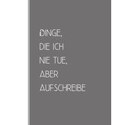 Dinge, die ich nie tue, aber aufschreibe: Das wahrscheinlich ehrlichste Notizbuch der Welt