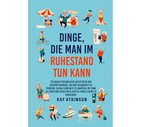 Dinge die man im Ruhestand tun kann: 101 budgetfreundliche Aktivitäten, um Ihre Gesundheit zu fördern, soziale Kontakte zu knüpfen, mit Sinn zu leben und dieses neue Kapitel Ihres Lebens zu genießen!