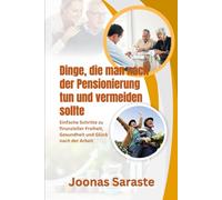 Dinge, die man nach der Pensionierung tun und vermeiden sollte: Einfache Schritte zu finanzieller Freiheit, Gesundheit und Glück nach der Arbeit