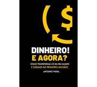 Dinheiro! e Agora?: Como transformá-lo em seu Aliado e chegar ao Primeiro Milhão