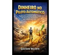 Dinheiro no Piloto Automático: O guia prático para quitar dívidas, investir do zero e criar um sistema que trabalha por você.