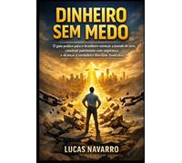 Dinheiro Sem Medo: O guia prático para o brasileiro começar a investir do zero, construir patrimônio com segurança e alcançar a verdadeira liberdade financeira.