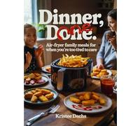 Dinner, Done: Air-Fryer Family Meals for When You’re Too Tired to Care
