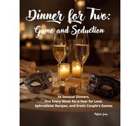 Dinner for Two: Game and Seduction: 54 Sensual Dinners, One Every Week for a Year for Love, Aphrodisiac Recipes, and Erotic Couple's Games