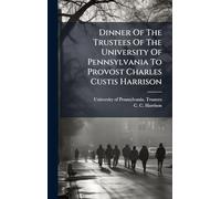Dinner Of The Trustees Of The University Of Pennsylvania To Provost Charles Custis Harrison