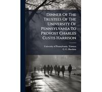 Dinner Of The Trustees Of The University Of Pennsylvania To Provost Charles Custis Harrison