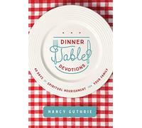 Dinner Table Devotions: 40 Days of Spiritual Nourishment for Your Family