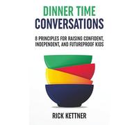 Dinner Time Conversations: 8 Principles for Raising Confident, Independent, and Futureproof Kids