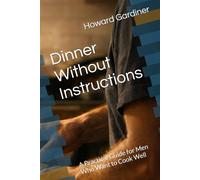 Dinner Without Instructions: A Practical Guide for Men Who Want to Cook Well