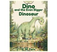 Dino and the Even Bigger Dinosaur: "A Funny Dinosaur Adventure About Feeling Small, Being Brave, and Looking Out for Each Other- with Fun Dinosaur Facts for Kids Ages 3-7"