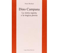Dino Campana. La storia segreta e la tragica poesia