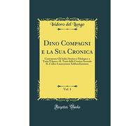 Dino Compagni e la Sua Cronica, Vol. 3: Contenente Gli Indici Storico e Filologico a Tutta l'Opera e IL Testo della Cronica Secondo IL Codice Laurenziano Ashburnhamiano (Classic Reprint)