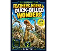 Dino Discovery Files: Feathers, Horns & Duck-Billed Wonders: 35 Extraordinary Prehistoric Creatures with Facts, Anatomy, and Fossil Discoveries: 2