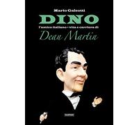 Dino l'amico italiano. Vita e carriera di Dean Martin