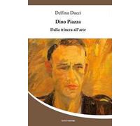 Dino Piazza. Dalla trincea all'arte