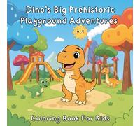 Dino’s Big Prehistoric Playground Adventures: A Fun and Friendly Dinosaur Coloring Book for Kids Ages 3-8