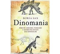 Dinomania. Perché amiamo, temiamo e siamo incantati dai dinosauri