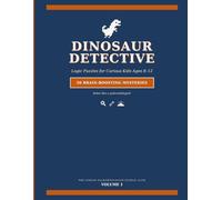 Dinosaur Detective: Logic Puzzles for Kids Ages 8-12: 50 Brain-Boosting Mystery Puzzles to Solve Like a Paleontologist | Fossil Hunts, Dig Sites & Prehistoric Beasts | Includes Step-by-Step Solutions