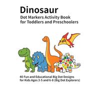 Dinosaur Dot Markers Activity Book for Toddlers and Preschoolers: 40 Fun and Educational Big Dot Designs for Kids Ages 3-5 and 6-8 (Big Dot Explorers)
