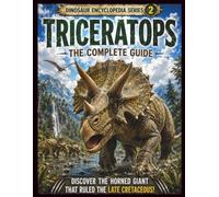 Dinosaur Encyclopedia Series Vol.2 Triceratops: A Complete Guide to the Three-Horned Dinosaur Discover Its Life, Growth, Fossils, Latest Research, and the Mystery of Extinction