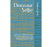 Dinosaur Selfie: A Poetry Collection on Trauma, Memory, and Rebuilding the Self