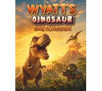 Dinosaur Sketchbook: Wyatt custom name sketch pad for ages 3+: Dinosaur drawing book for boys ages 5-9 | Fun art book for home, school or travel