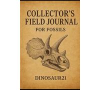 Dinosaur21 Collector’s Field Journal: A Collector’s Field Record of Earth’s Ancient History