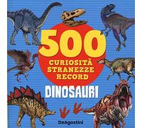 Dinosauri. 500 curiosità, stranezze, record