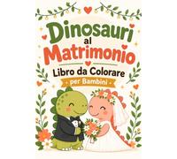 Dinosauri al Matrimonio - Libro da Colorare per Bambini: Il Regalo Perfetto per i Piccoli Invitati alle Nozze. 40+ Disegni Facili da Colorare per ... Bag, Bomboniere e Tavoli del Ricevimento