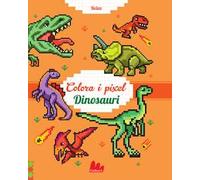 Dinosauri. Colora i pixel. Ediz. a colori