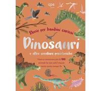Dinosauri e altre creature preistoriche. Storie per bambini curiosi. Vieni a conoscere più di 100 animali vissuti tanto tempo fa. Ediz. a colori