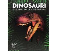 Dinosauri. Giganti dall'Argentina. Catalogo della mostra (Milano, 15 marzo-9 luglio 2017)