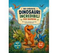 Dinosauri Incredibili per Bambini: 100 curiosità, domande e mini-sfide per piccoli esploratori