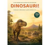 DINOSAURI!: La mia grande enciclopedia da esploratore. 54 dinosauri e rettili preistorici, i dinosauri d'Italia e le ultime scoperte