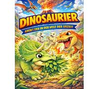 Dinosaurier - Abenteuer in der Welt der Urzeit: Malen, entdecken, staunen - das ultimative Dino-Abenteuer für Kinder!
