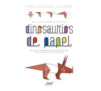 Dinosaurios de papel: Modelos tridimensionales de dinosaurios con la magia de la papiroflexia