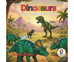 Dinosaurs A look Inside Their World: 55 Funniest Facts, Gigantic Comparisons & Kids’ Guide to the Triassic, Jurassic, and Cretaceous Periods. The Ultimate Dino Encyclopedia for Ages 7-12